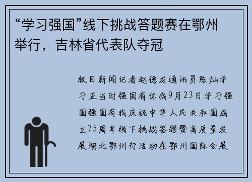 “学习强国”线下挑战答题赛在鄂州举行，吉林省代表队夺冠